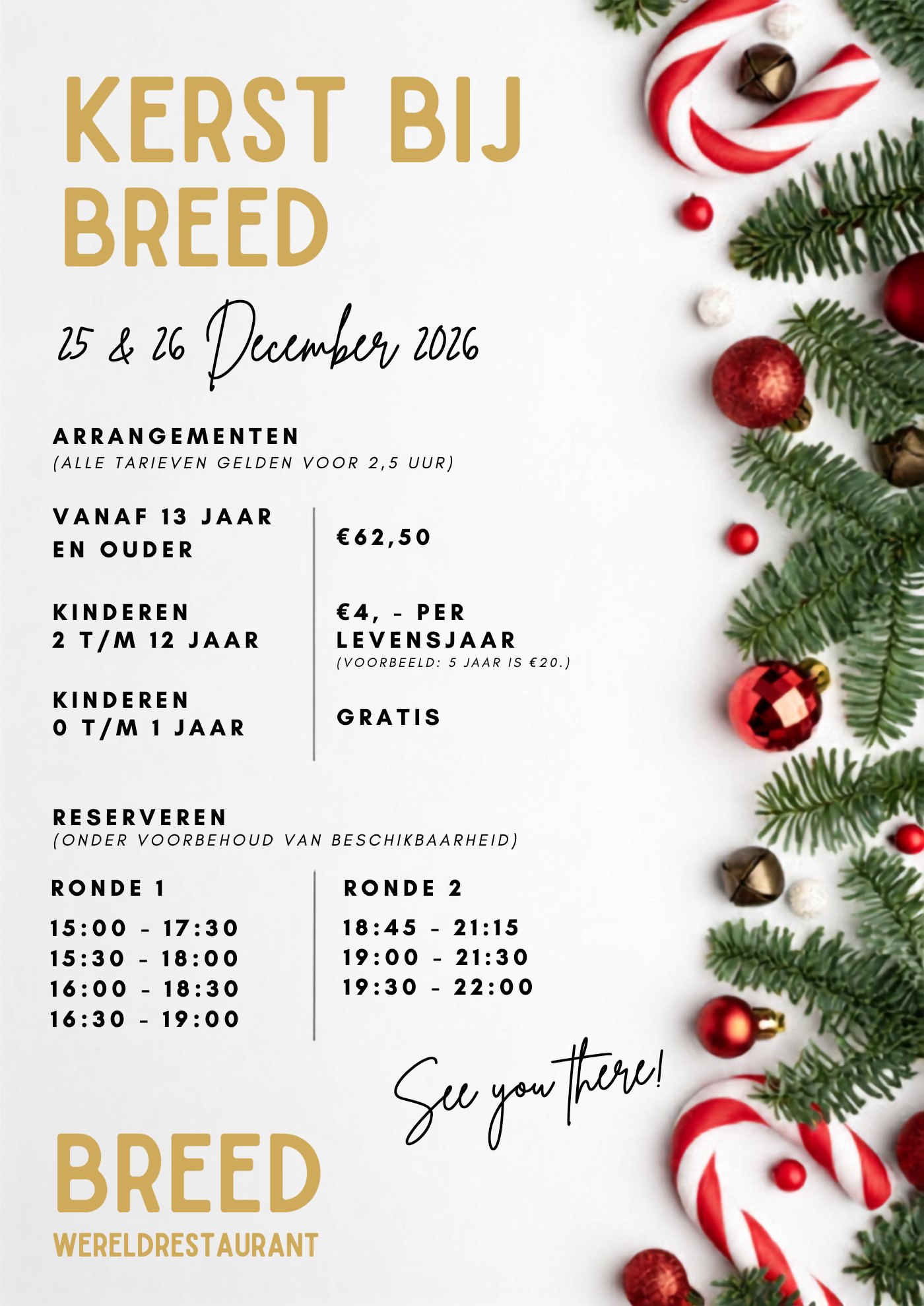 Kerst bij Breed, 25 en 26 december 2026. Arrangement van 2,5 uur: vanaf 13 jaar € 62,50; kinderen 2 t/m 12 jaar € 4,- per levensjaar; kinderen 0 t/m 1 jaar gratis. Ronde 1: 15:00–17:30, 15:30–18:00, 16:00–18:30 of 16:30–19:00. Ronde 2: 18:45–21:15, 19:00–21:30 of 19:30–22:00. Reserveren onder voorbehoud van beschikbaarheid.